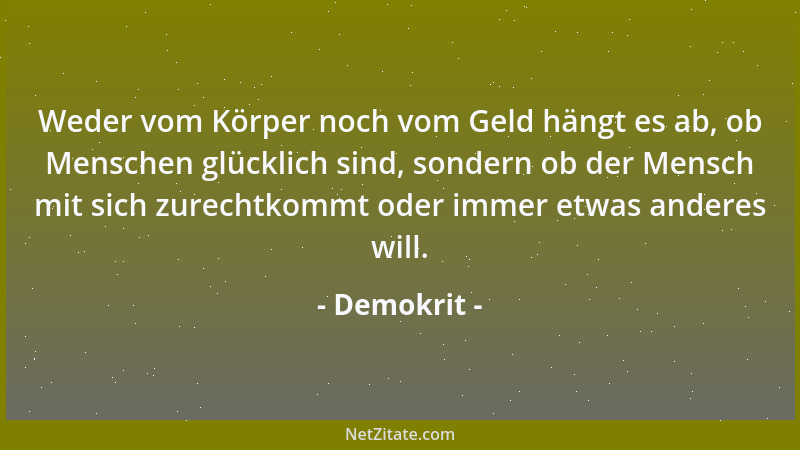 Demokrit - Weder vom Körper noch vom Geld hängt es ab, ob Menschen glücklich sind, sondern ob der Mensch mit sich zurechtko...