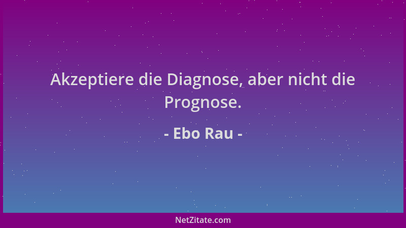 Ebo Rau - Akzeptiere die Diagnose, aber nicht die Prognose....