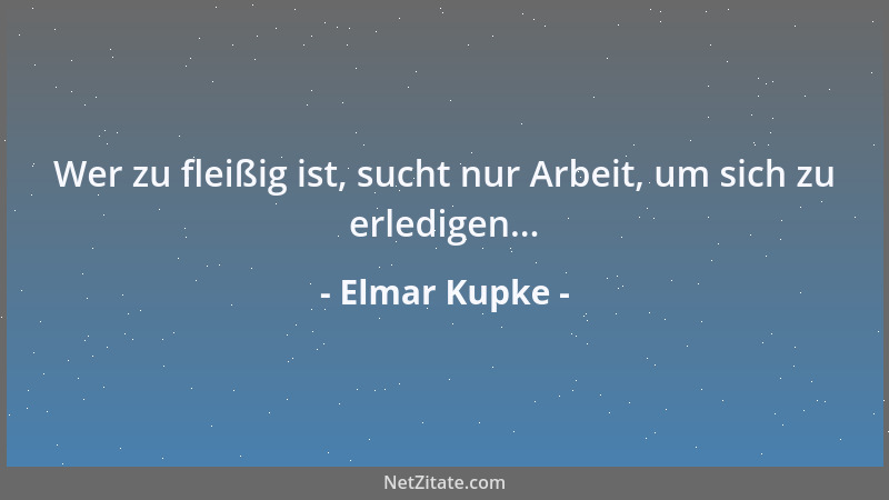 Elmar Kupke - Wer zu fleißig ist, sucht nur Arbeit, um sich zu erledigen......