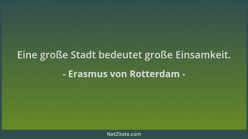 Erasmus von Rotterdam - Eine große Stadt bedeutet große Einsamkeit....