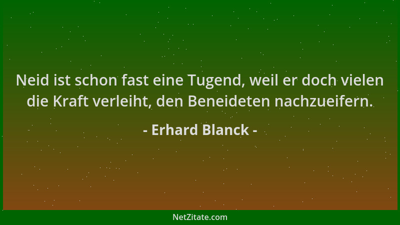 Erhard Blanck - Neid ist schon fast eine Tugend, weil er doch vielen die Kraft verleiht, den Beneideten nachzueifern....