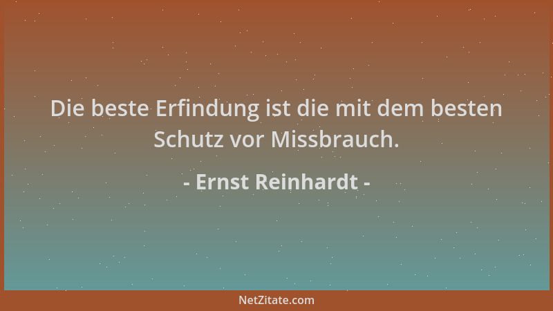 Ernst Reinhardt - Die beste Erfindung ist die mit dem besten Schutz vor Missbrauch....