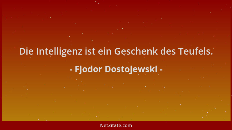 Fjodor Dostojewski - Die Intelligenz ist ein Geschenk des Teufels....