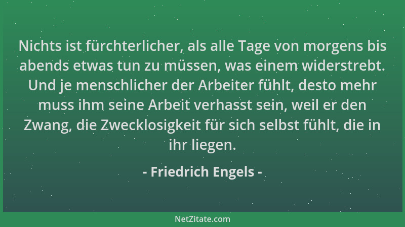Friedrich Engels - Nichts ist fürchterlicher, als alle Tage von morgens bis abends etwas tun zu müssen, was einem widerstre...