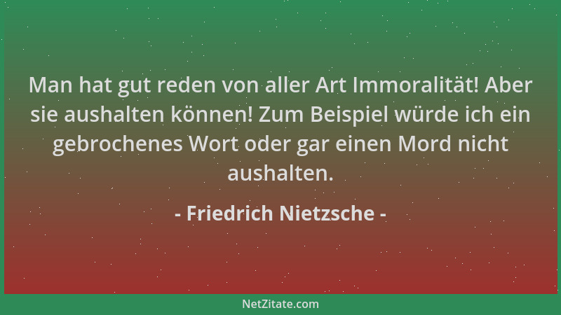 Friedrich Nietzsche - Man hat gut reden von aller Art Immoralität! Aber sie aushalten können! Zum Beispiel würde ich ein ge...