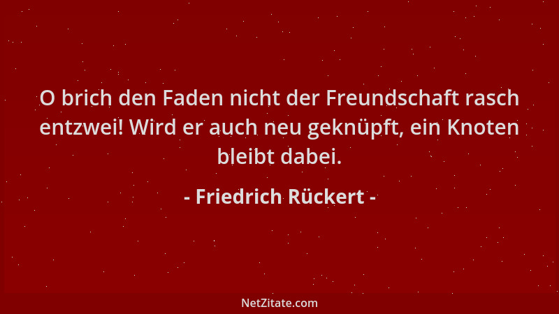 Friedrich Rückert - O brich den Faden nicht der Freundschaft rasch entzwei! Wird er auch neu geknüpft, ein Knoten bleibt da...
