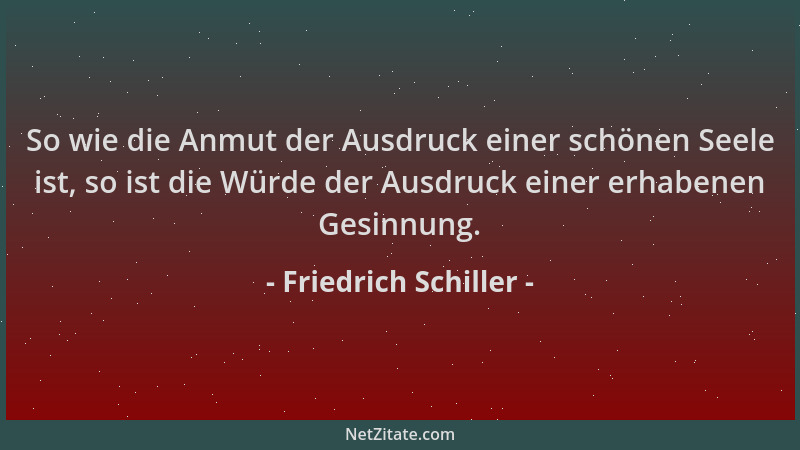 Friedrich Schiller - So wie die Anmut der Ausdruck einer schönen Seele ist, so ist die Würde der Ausdruck einer erhabenen G...