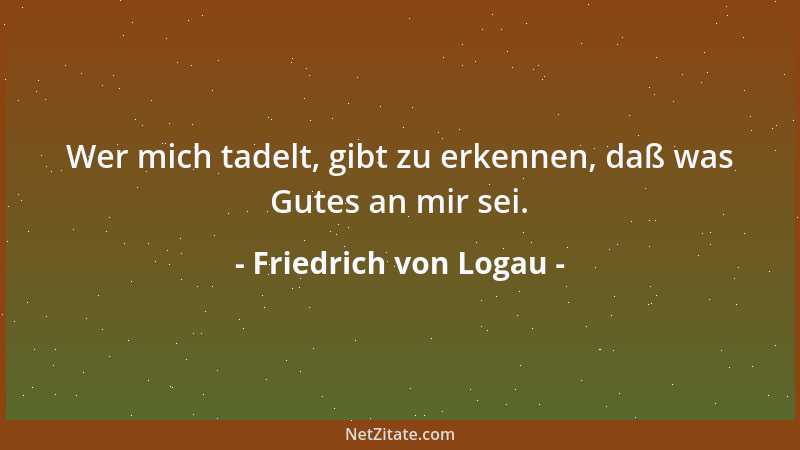 Friedrich von Logau - Wer mich tadelt, gibt zu erkennen, daß was Gutes an mir sei....