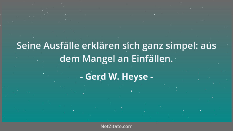 Gerd W. Heyse - Seine Ausfälle erklären sich ganz simpel: aus dem Mangel an Einfällen....