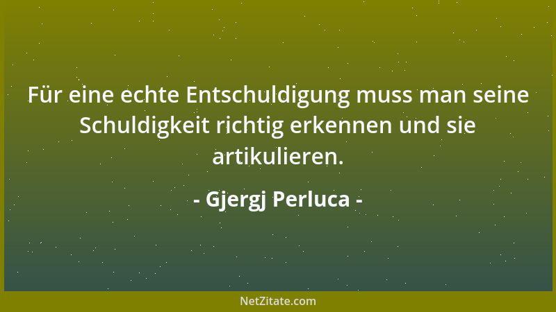 Gjergj Perluca - Für eine echte Entschuldigung muss man seine Schuldigkeit richtig erkennen und sie artikulieren....