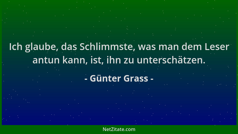 Günter Grass - Ich glaube, das Schlimmste, was man dem Leser antun kann, ist, ihn zu unterschätzen....