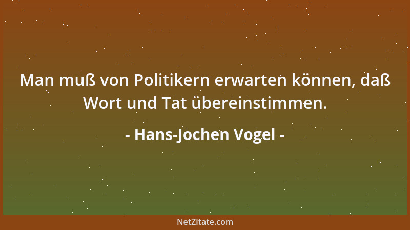 Hans-Jochen Vogel - Man muß von Politikern erwarten können, daß Wort und Tat übereinstimmen....