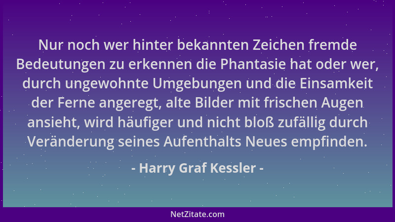 Harry Graf Kessler - Nur noch wer hinter bekannten Zeichen fremde Bedeutungen zu erkennen die Phantasie hat oder wer, durch...