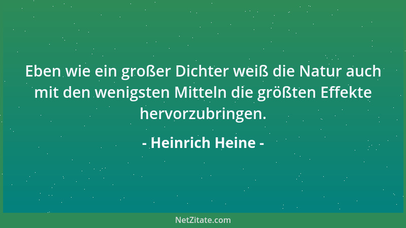 Heinrich Heine - Eben wie ein großer Dichter weiß die Natur auch mit den wenigsten Mitteln die größten Effekte hervorzubrin...