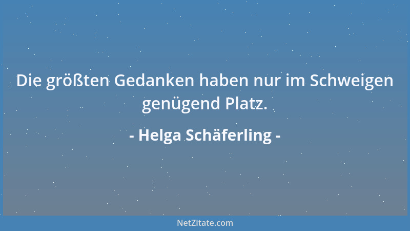 Helga Schäferling - Die größten Gedanken haben nur im Schweigen genügend Platz....