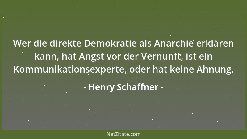 Henry Schaffner - Wer die direkte Demokratie als Anarchie erklären kann, hat Angst vor der Vernunft, ist ein Kommunikations...