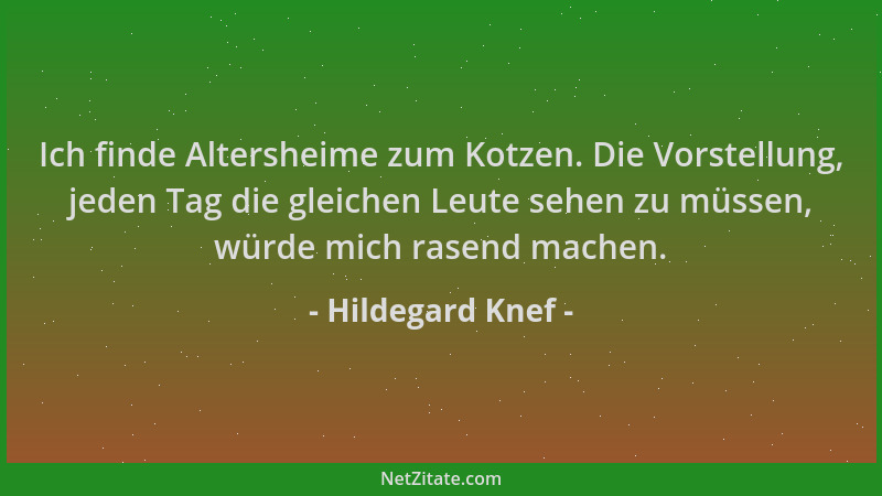 Hildegard Knef - Ich finde Altersheime zum Kotzen. Die Vorstellung, jeden Tag die gleichen Leute sehen zu müssen, würde mic...