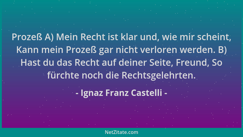 Ignaz Franz Castelli - Prozeß A) Mein Recht ist klar und, wie mir scheint, Kann mein Prozeß gar nicht verloren werden. B) H...