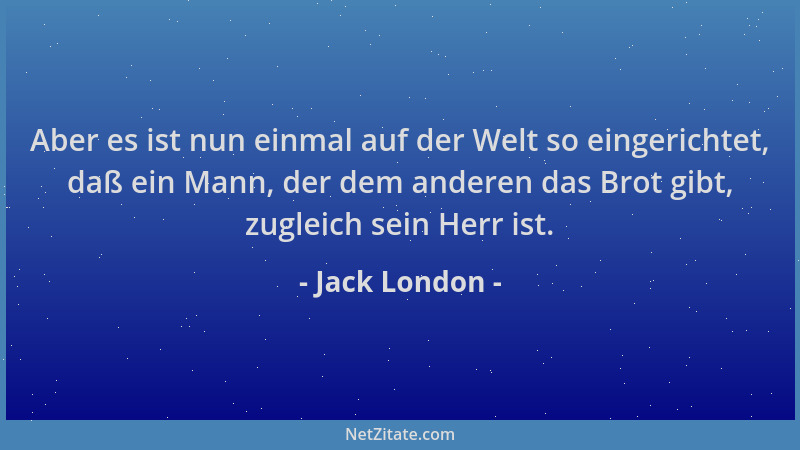 Jack London - Aber es ist nun einmal auf der Welt so eingerichtet, daß ein Mann, der dem anderen das Brot gibt, zugleich se...