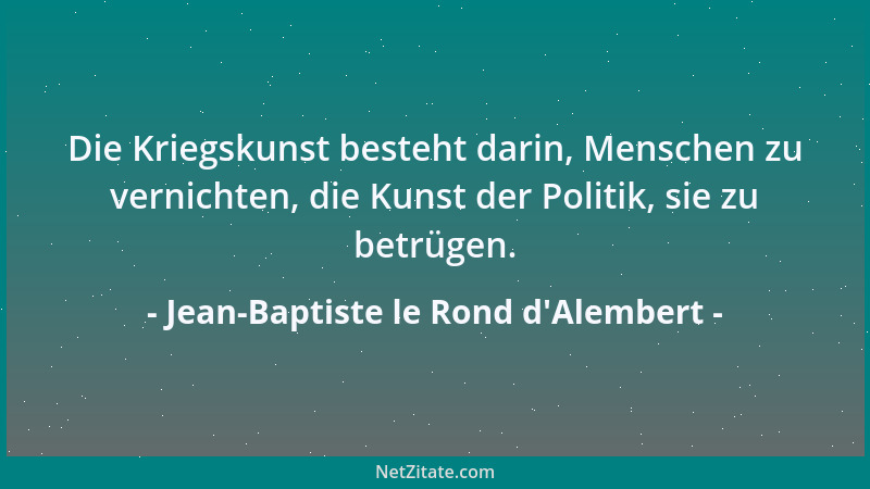 Jean-Baptiste le Rond d'Alembert - Die Kriegskunst besteht darin, Menschen zu vernichten, die Kunst der Politik, sie zu...