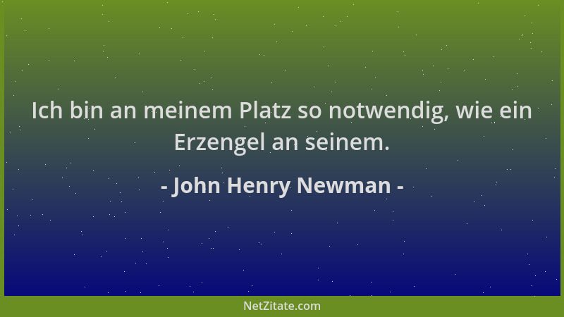John Henry Newman - Ich bin an meinem Platz so notwendig, wie ein Erzengel an seinem....