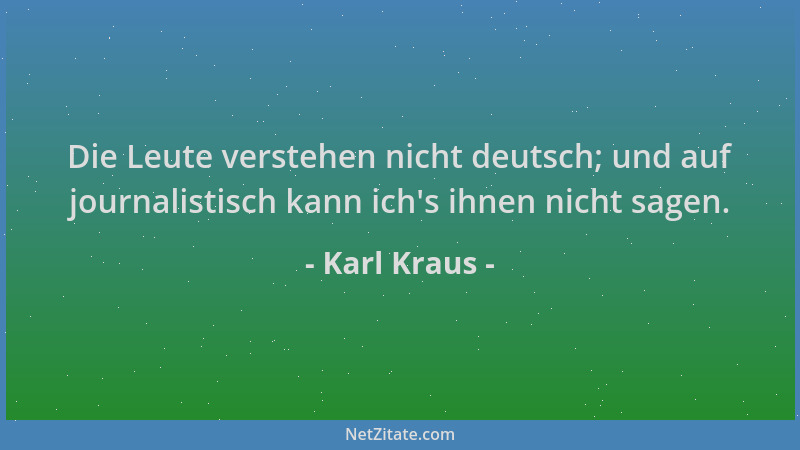 Karl Kraus - Die Leute verstehen nicht deutsch; und auf journalistisch kann ich 's ihnen nicht sagen....