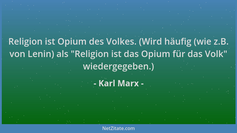 Karl Marx - Religion ist Opium des Volkes. (Wird häufig (wie z.B. von Lenin) als  "Religion ist das Opium für das Volk " wied...