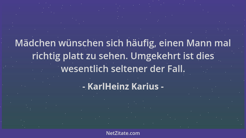 KarlHeinz Karius - Mädchen wünschen sich häufig, einen Mann mal richtig platt zu sehen. Umgekehrt ist dies wesentlich selte...