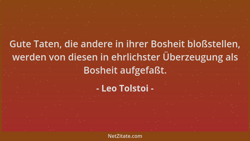 Leo Tolstoi - Gute Taten, die andere in ihrer Bosheit bloßstellen, werden von diesen in ehrlichster Überzeugung als Bosheit...
