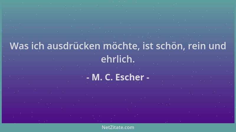M. C. Escher - Was ich ausdrücken möchte, ist schön, rein und ehrlich....