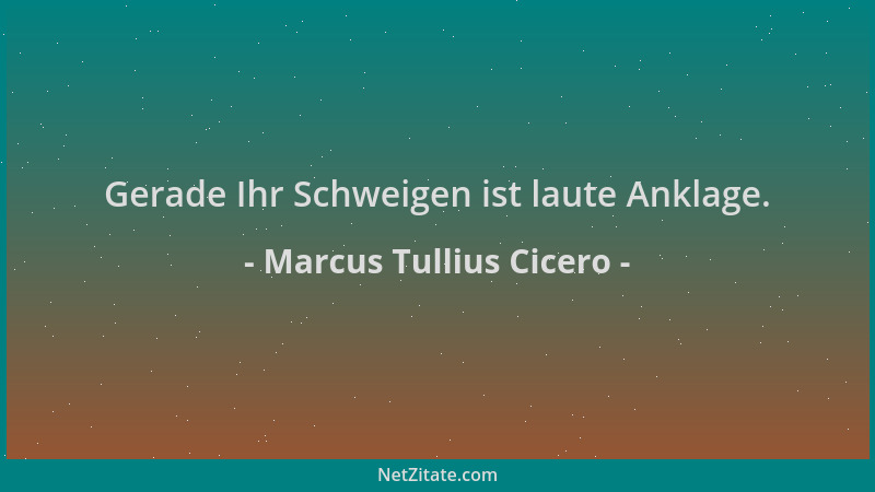Marcus Tullius Cicero - Gerade Ihr Schweigen ist laute Anklage....