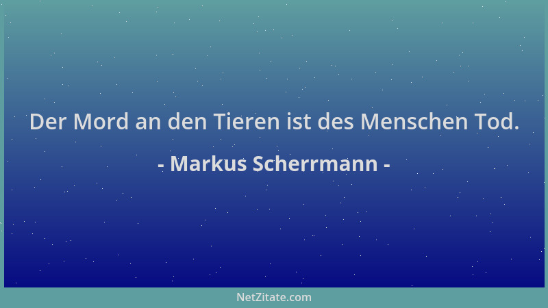 Markus Scherrmann - Der Mord an den Tieren ist des Menschen Tod....