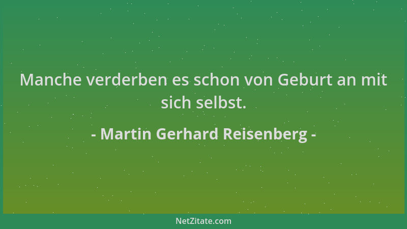 Martin Gerhard Reisenberg - Manche verderben es schon von Geburt an mit sich selbst....