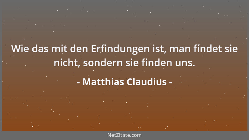 Matthias Claudius - Wie das mit den Erfindungen ist, man findet sie nicht, sondern sie finden uns....
