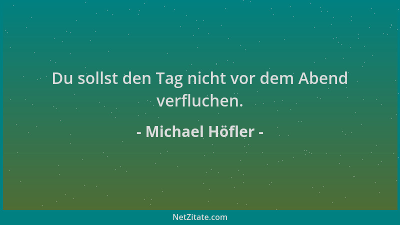 Michael Höfler - Du sollst den Tag nicht vor dem Abend verfluchen....