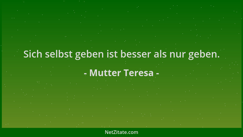 Mutter Teresa - Sich selbst geben ist besser als nur geben....