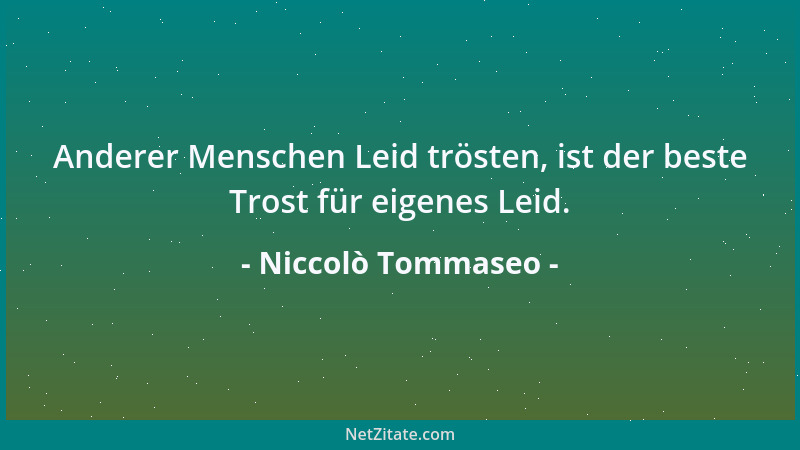 Niccolò Tommaseo - Anderer Menschen Leid trösten, ist der beste Trost für eigenes Leid....