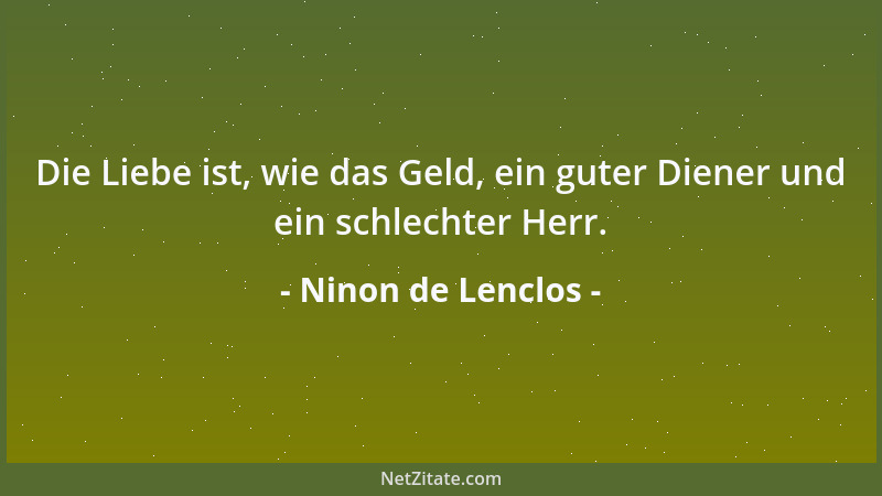Ninon de Lenclos - Die Liebe ist, wie das Geld, ein guter Diener und ein schlechter Herr....