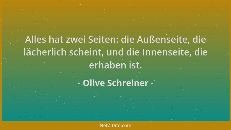 Olive Schreiner - Alles hat zwei Seiten: die Außenseite, die lächerlich scheint, und die Innenseite, die erhaben ist....