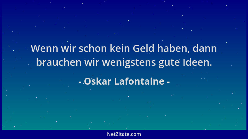 Oskar Lafontaine - Wenn wir schon kein Geld haben, dann brauchen wir wenigstens gute Ideen....