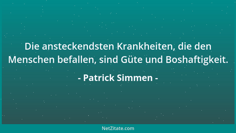 Patrick Simmen - Die ansteckendsten Krankheiten, die den Menschen befallen, sind Güte und Boshaftigkeit....