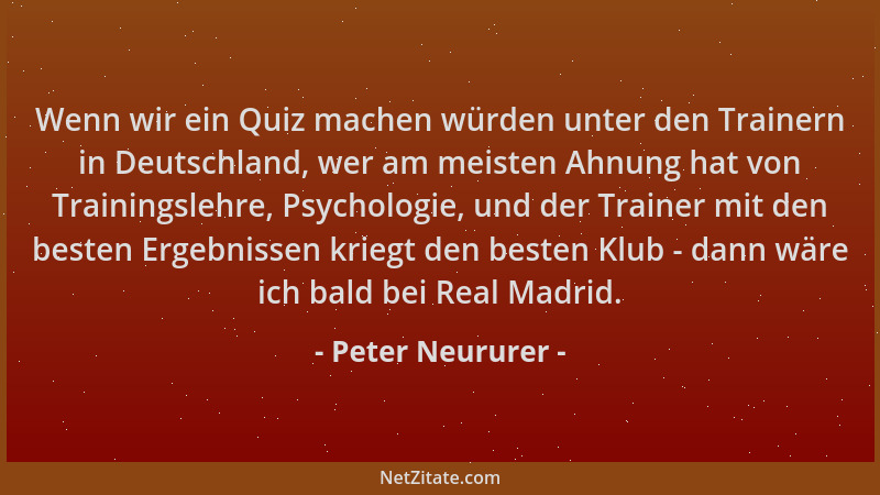 Peter Neururer - Wenn wir ein Quiz machen würden unter den Trainern in Deutschland, wer am meisten Ahnung hat von Trainings...