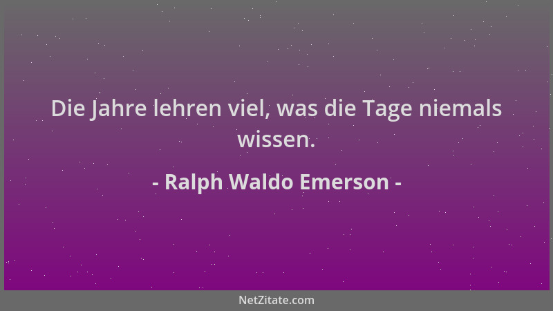 Ralph Waldo Emerson - Die Jahre lehren viel, was die Tage niemals wissen....