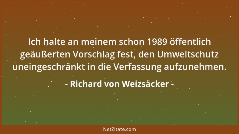 Richard von Weizsäcker - Ich halte an meinem schon 1989 öffentlich geäußerten Vorschlag fest, den Umweltschutz uneingeschrä...