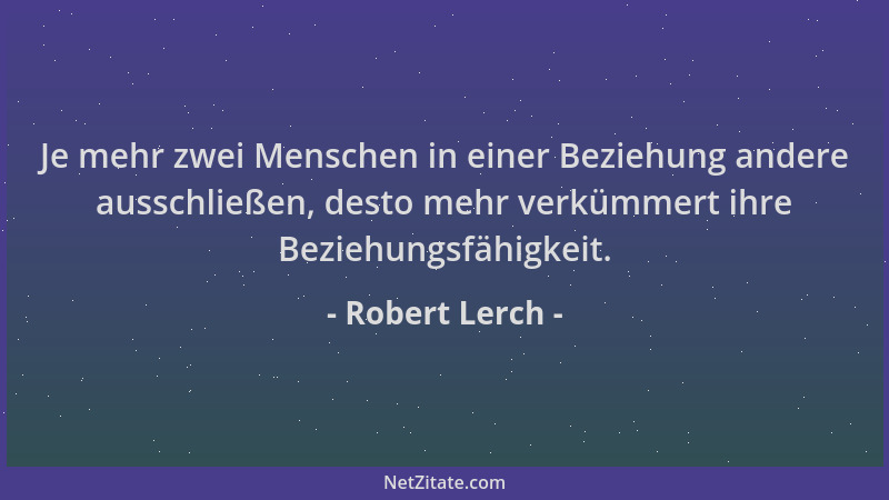 Robert Lerch - Je mehr zwei Menschen in einer Beziehung andere ausschließen, desto mehr verkümmert ihre Beziehungsfähigkeit...