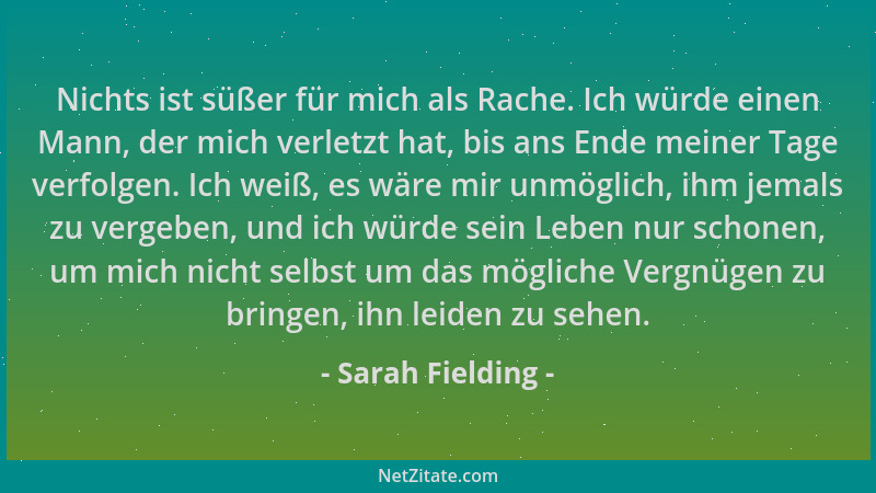 Sarah Fielding - Nichts ist süßer für mich als Rache. Ich würde einen Mann, der mich verletzt hat, bis ans Ende meiner Tage...