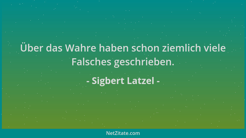Sigbert Latzel - Über das Wahre haben schon ziemlich viele Falsches geschrieben....