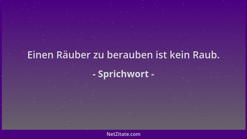 Sprichwort - Einen Räuber zu berauben ist kein Raub....
