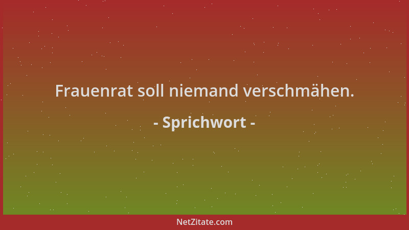 Sprichwort - Frauenrat soll niemand verschmähen....