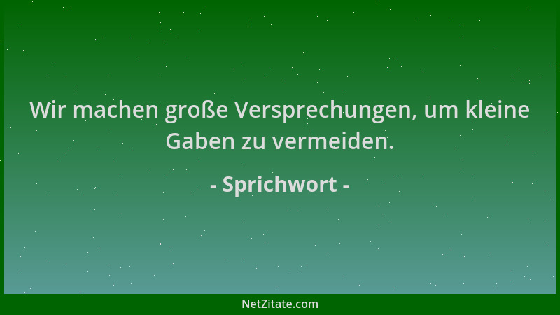 Sprichwort - Wir machen große Versprechungen, um kleine Gaben zu vermeiden....